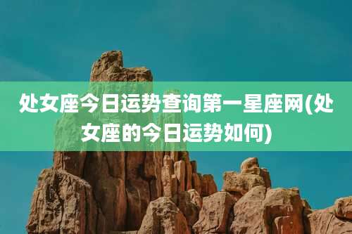 处女座今日运势查询第一星座网(处女座的今日运势如何)