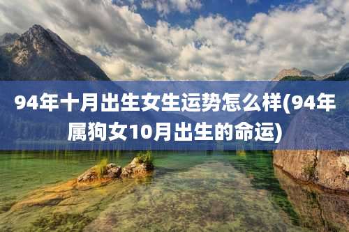 94年十月出生女生运势怎么样(94年属狗女10月出生的命运)