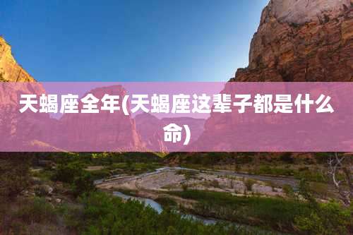 天蝎座全年(天蝎座这辈子都是什么命)