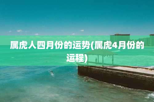 属虎人四月份的运势(属虎4月份的运程)