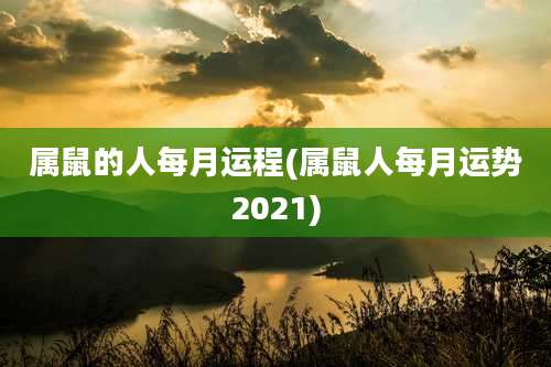 属鼠的人每月运程(属鼠人每月运势2021)