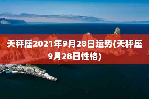 天秤座2021年9月28日运势(天秤座9月28日性格)