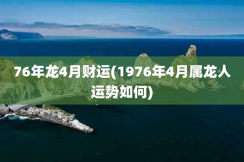 76年龙4月财运(1976年4月属龙人运势如何)