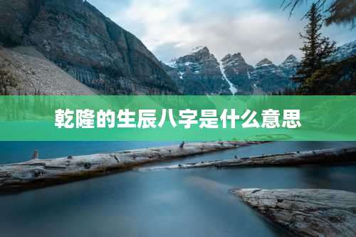 乾隆的生辰八字是什么意思