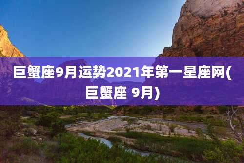 巨蟹座9月运势2021年第一星座网(巨蟹座 9月)