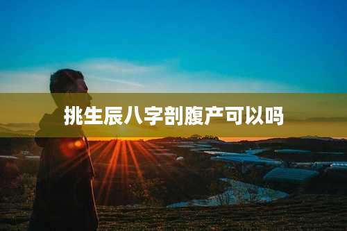 挑生辰八字剖腹产可以吗