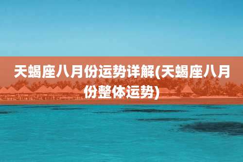 天蝎座八月份运势详解(天蝎座八月份整体运势)