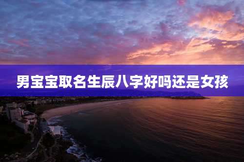 男宝宝取名生辰八字好吗还是女孩