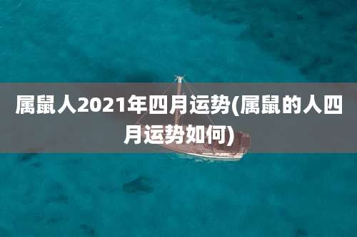 属鼠人2021年四月运势(属鼠的人四月运势如何)