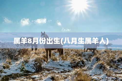 属羊8月份出生(八月生属羊人)