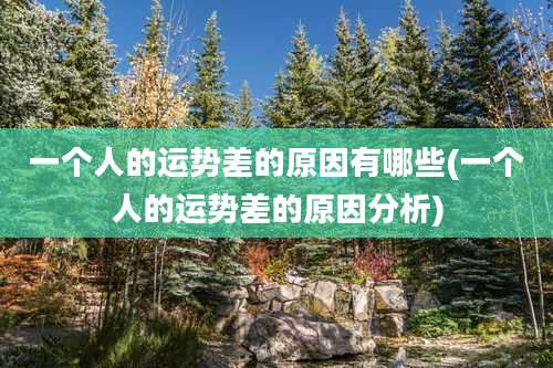 一个人的运势差的原因有哪些(一个人的运势差的原因分析)