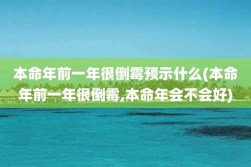 本命年前一年很倒霉预示什么(本命年前一年很倒霉,本命年会不会好)