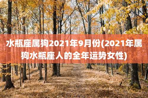 水瓶座属狗2021年9月份(2021年属狗水瓶座人的全年运势女性)