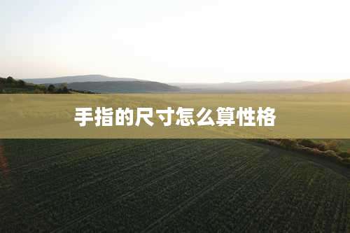 手指的尺寸怎么算性格