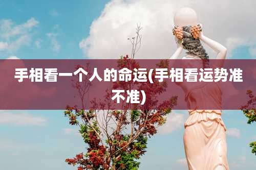 手相看一个人的命运(手相看运势准不准)