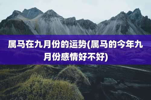 属马在九月份的运势(属马的今年九月份感情好不好)
