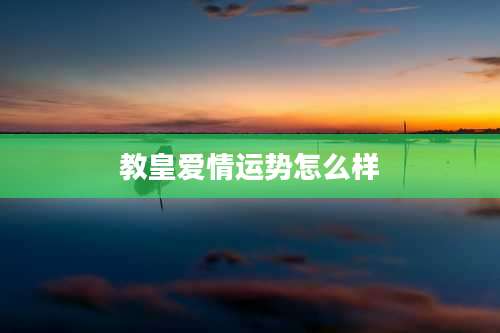 教皇爱情运势怎么样