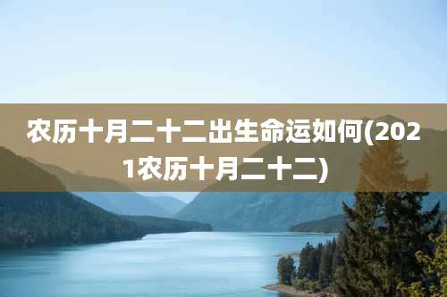 农历十月二十二出生命运如何(2021农历十月二十二)