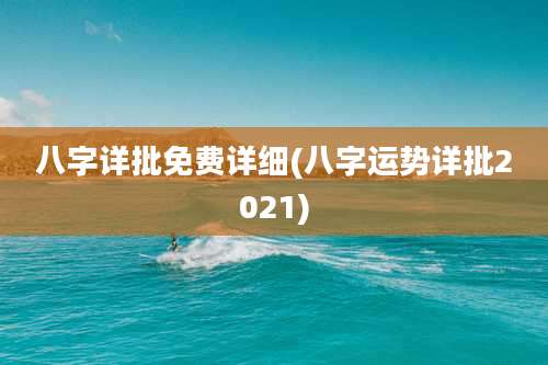 八字详批免费详细(八字运势详批2021)