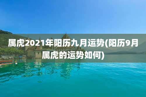 属虎2021年阳历九月运势(阳历9月属虎的运势如何)
