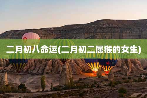 二月初八命运(二月初二属猴的女生)