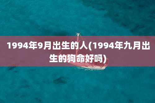1994年9月出生的人(1994年九月出生的狗命好吗)