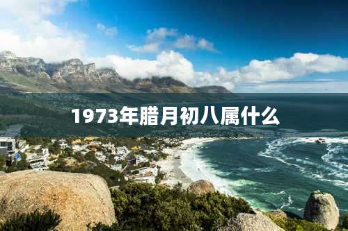 1973年腊月初八属什么