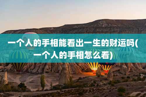 一个人的手相能看出一生的财运吗(一个人的手相怎么看)