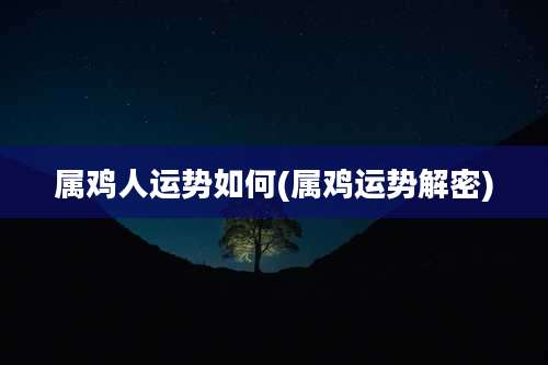 属鸡人运势如何(属鸡运势解密)