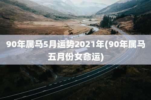 90年属马5月运势2021年(90年属马五月份女命运)