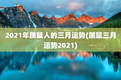 2021年属鼠人的三月运势(属鼠三月运势2021)