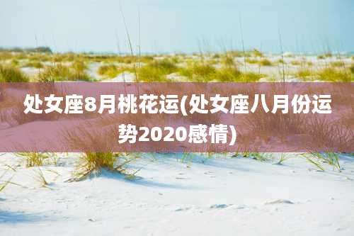 处女座8月桃花运(处女座八月份运势2020感情)