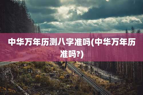 中华万年历测八字准吗(中华万年历准吗?)