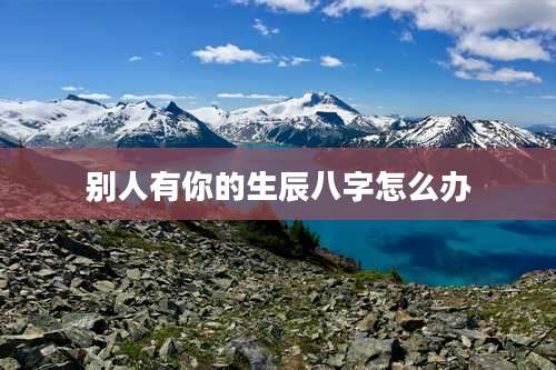 别人有你的生辰八字怎么办