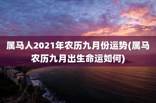 属马人2021年农历九月份运势(属马农历九月出生命运如何)