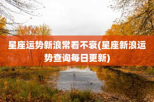 星座运势新浪常看不衰(星座新浪运势查询每日更新)