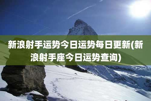 新浪射手运势今日运势每日更新(新浪射手座今日运势查询)