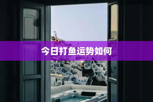 今日打鱼运势如何