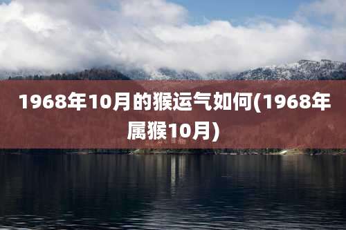 1968年10月的猴运气如何(1968年属猴10月)