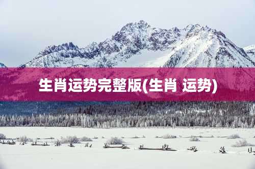 生肖运势完整版(生肖 运势)