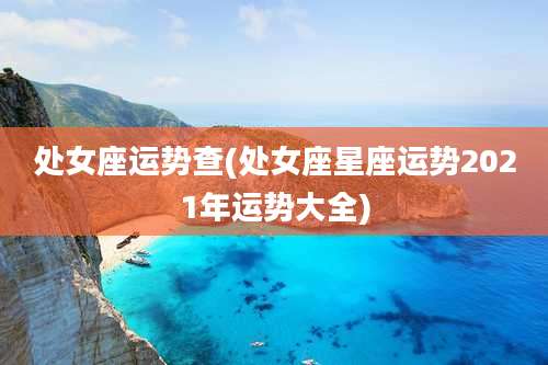 处女座运势查(处女座星座运势2021年运势大全)