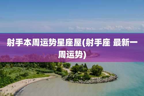 射手本周运势星座屋(射手座 最新一周运势)