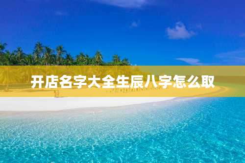 开店名字大全生辰八字怎么取