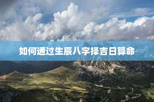 如何通过生辰八字择吉日算命