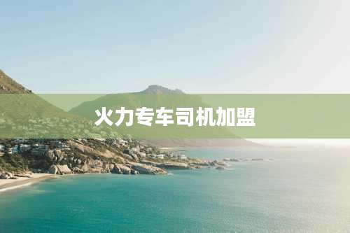 火力专车司机加盟