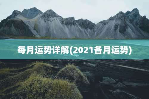 每月运势详解(2021各月运势)