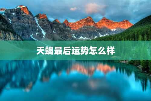 天蝎最后运势怎么样