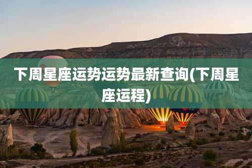 下周星座运势运势最新查询(下周星座运程)