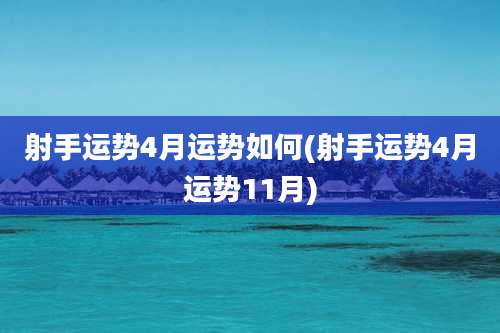 射手运势4月运势如何(射手运势4月运势11月)