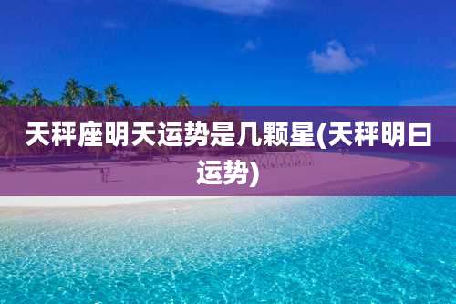 天秤座明天运势是几颗星(天秤明曰运势)